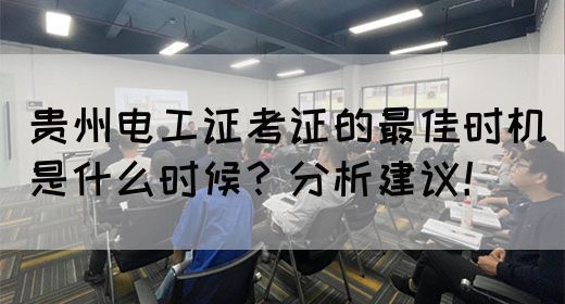 贵州电工证考证的最佳时机是什么时候？分析建议！(图1)