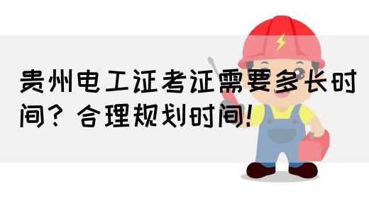 贵州电工证考证需要多长时间?合理规划时间!(图1) 贵州电工证考证需要多长时间?合理规划时间!(图1)