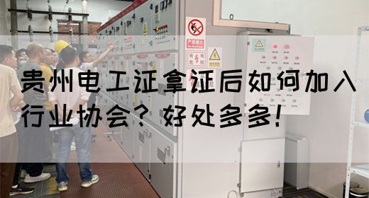 贵州电工证拿证后如何加入行业协会？好处多多！(图1)