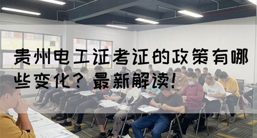 贵州电工证考证的政策有哪些变化?最新解读!(图1) 贵州电工证考证的政策有哪些变化?最新解读!(图1)