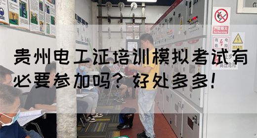 贵州电工证培训模拟考试有必要参加吗？好处多多！