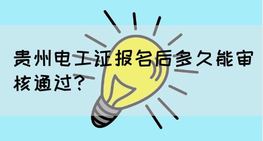 贵州电工证报名后多久能审核通过？