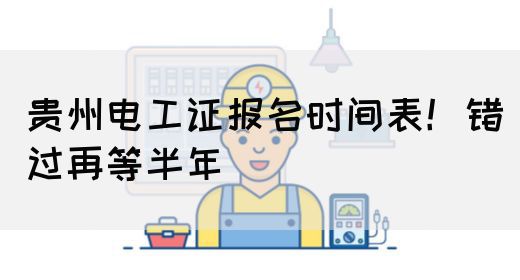 贵州电工证报名时间表！错过再等半年