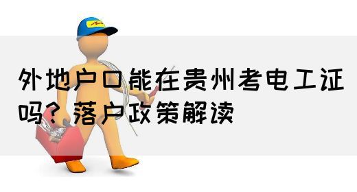 外地户口能在贵州考电工证吗？落户政策解读