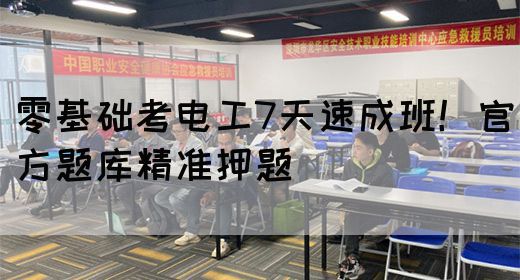 零基础考电工7天速成班！官方题库精准押题