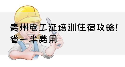 贵州电工证培训住宿攻略!省一半费用(图1) 贵州电工证培训住宿攻略!省一半费用(图1)