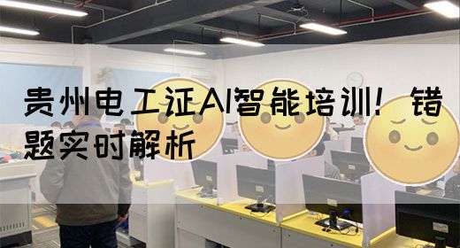 贵州电工证AI智能培训！错题实时解析