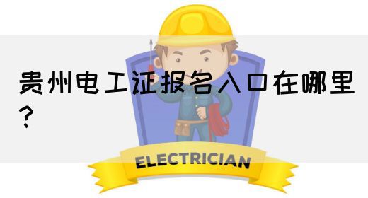 贵州电工证报名入口在哪里？