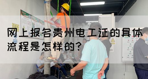 网上报名贵州电工证的具体流程是怎样的？
