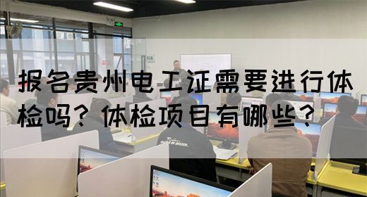 报名贵州电工证需要进行体检吗?体检项目有哪些?(图1) 报名贵州电工证需要进行体检吗?体检项目有哪些?(图1)