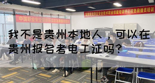 我不是贵州本地人，可以在贵州报名考电工证吗？