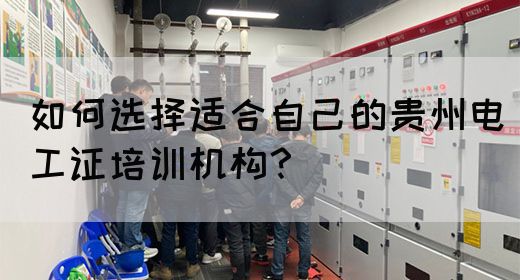 如何选择适合自己的贵州电工证培训机构？