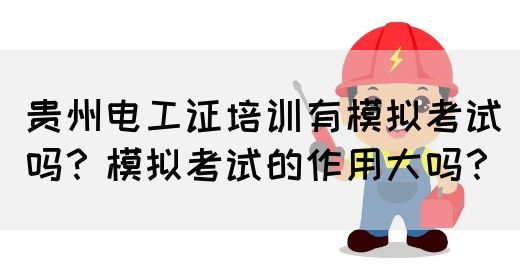 贵州电工证培训有模拟考试吗？模拟考试的作用大吗？