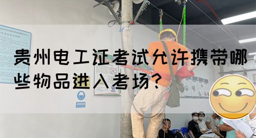 贵州电工证考试允许携带哪些物品进入考场？