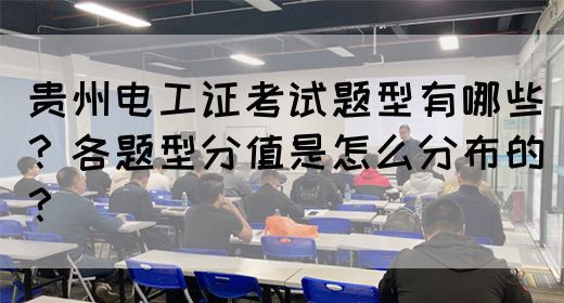 贵州电工证考试题型有哪些？各题型分值是怎么分布的？