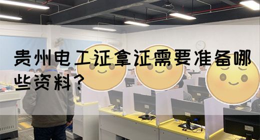 贵州电工证拿证需要准备哪些资料？
