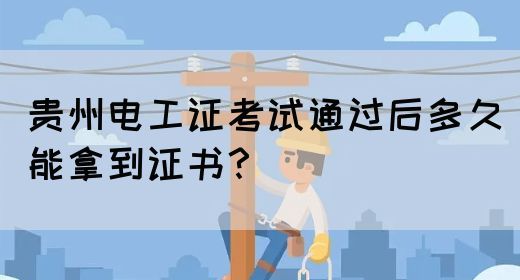 贵州电工证考试通过后多久能拿到证书？