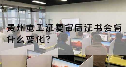 贵州电工证复审后证书会有什么变化？