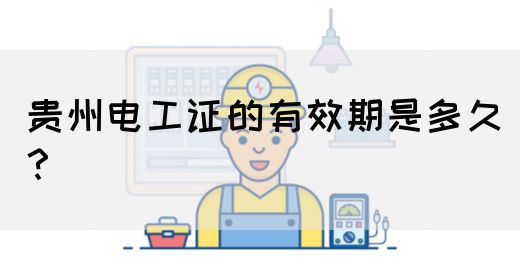贵州电工证的有效期是多久？