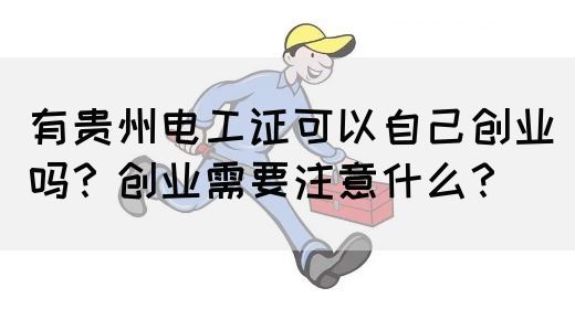 有贵州电工证可以自己创业吗？创业需要注意什么？