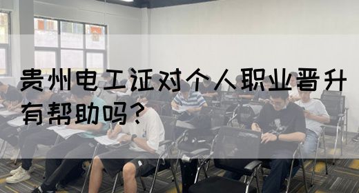 贵州电工证对个人职业晋升有帮助吗？