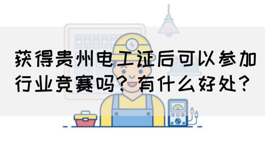 获得贵州电工证后可以参加行业竞赛吗？有什么好处？