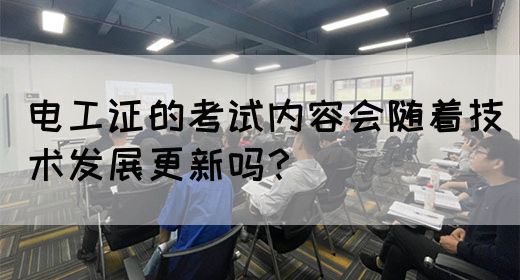 电工证的考试内容会随着技术发展更新吗？