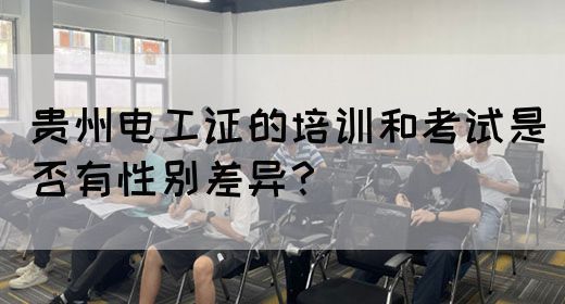 贵州电工证的培训和考试是否有性别差异？