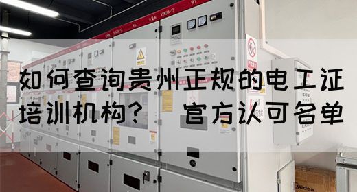 如何查询贵州正规的电工证培训机构？（官方认可名单）