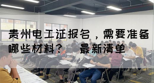 贵州电工证报名，需要准备哪些材料？（最新清单）