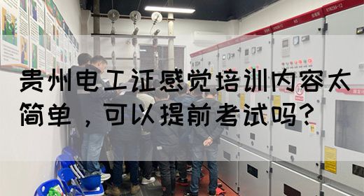贵州电工证感觉培训内容太简单，可以提前考试吗？(图1)