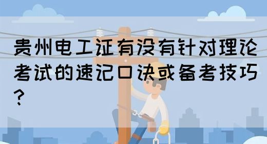 贵州电工证有没有针对理论考试的速记口诀或备考技巧？