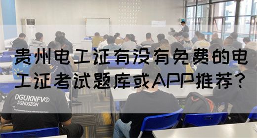 贵州电工证有没有免费的电工证考试题库或APP推荐？