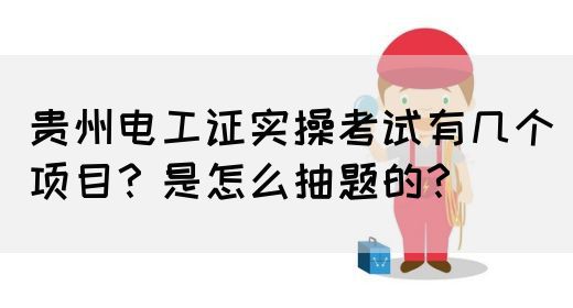 贵州电工证实操考试有几个项目？是怎么抽题的？