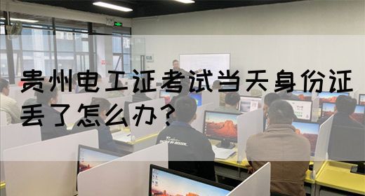 贵州电工证考试当天身份证丢了怎么办？