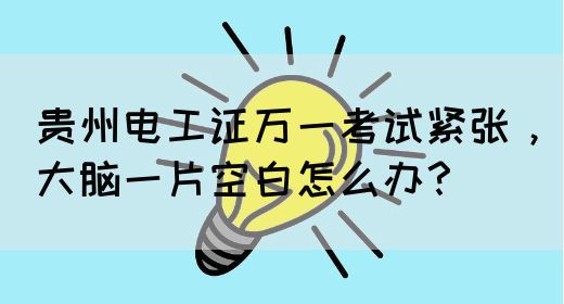 贵州电工证万一考试紧张，大脑一片空白怎么办？