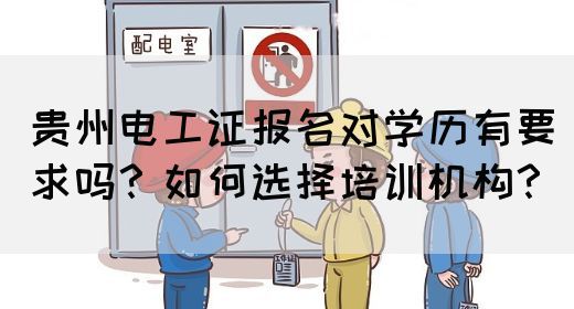 贵州电工证报名对学历有要求吗？如何选择培训机构？