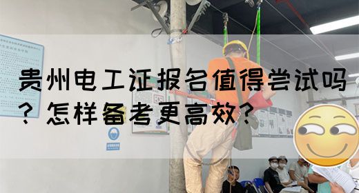 贵州电工证报名值得尝试吗？怎样备考更高效？