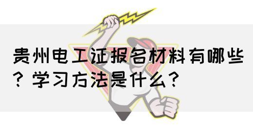 贵州电工证报名材料有哪些？学习方法是什么？