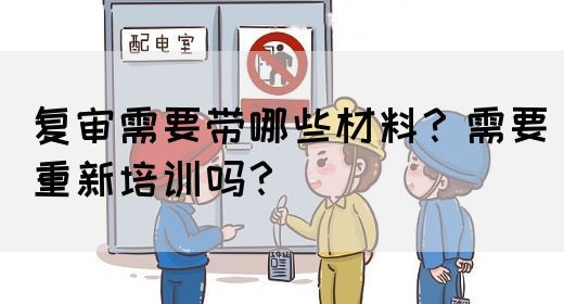 复审需要带哪些材料？需要重新培训吗？