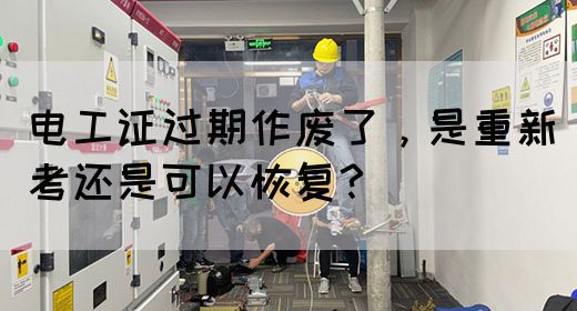 电工证过期作废了，是重新考还是可以恢复？