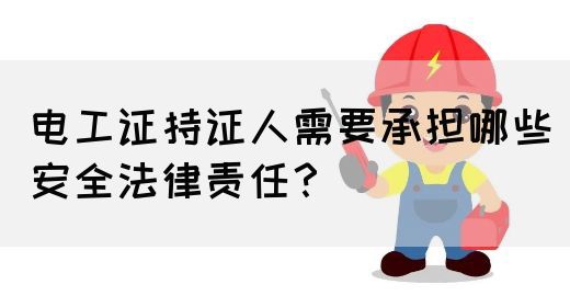 电工证持证人需要承担哪些安全法律责任？