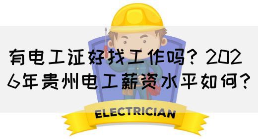 有电工证好找工作吗？2026年贵州电工薪资水平如何？