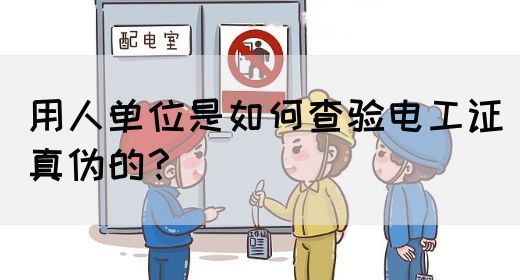 用人单位是如何查验电工证真伪的？