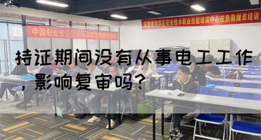 持证期间没有从事电工工作，影响复审吗？