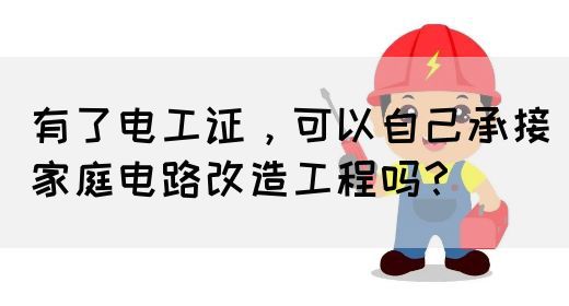 有了电工证，可以自己承接家庭电路改造工程吗？