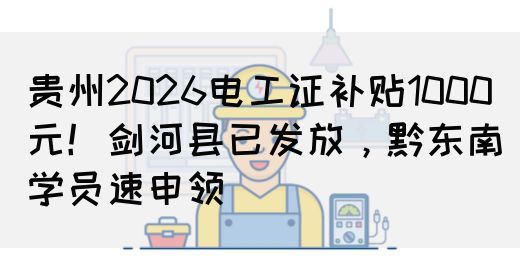贵州2026电工证补贴1000元！剑河县已发放，黔东南学员速申领(图1)