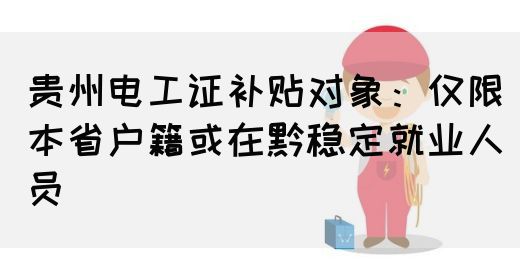 贵州电工证补贴对象：仅限本省户籍或在黔稳定就业人员(图1)