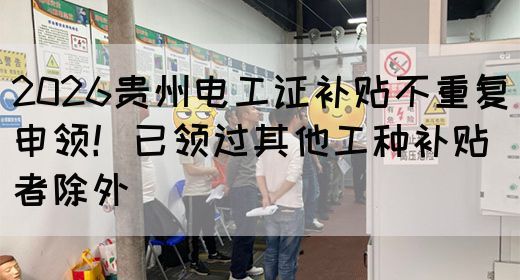 2026贵州电工证补贴不重复申领！已领过其他工种补贴者除外(图1)