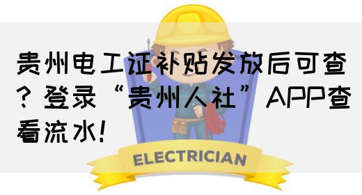 贵州电工证补贴发放后可查？登录“贵州人社”APP查看流水！